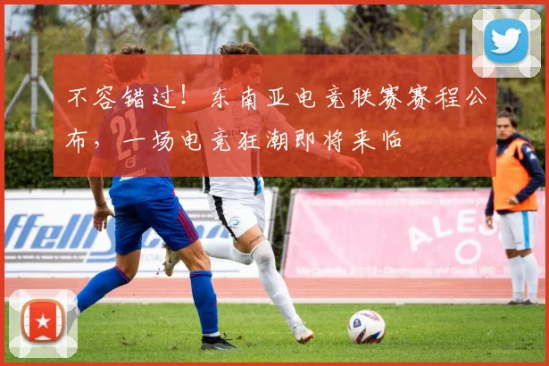 不容错过！东南亚电竞联赛赛程公布，一场电竞狂潮即将来临