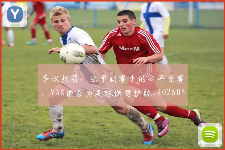 争议判罚，法甲新赛季的公平竞赛，VAR能否为足球保驾护航_20260531151656
