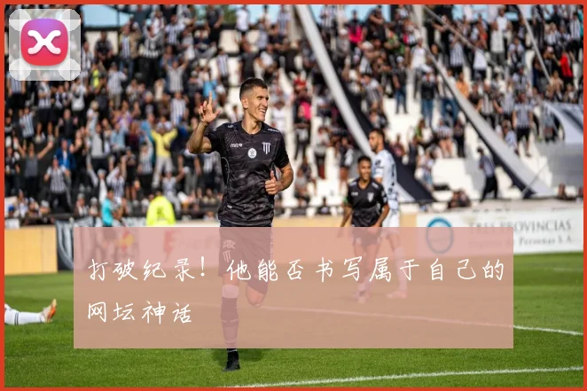 打破纪录！他能否书写属于自己的网坛神话