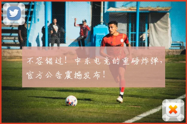 不容错过！中东电竞的重磅炸弹，官方公告震撼发布！
