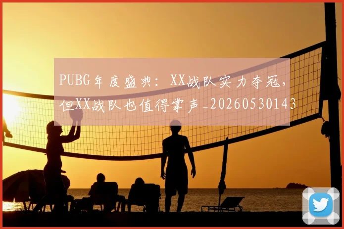 PUBG年度盛典：XX战队实力夺冠，但XX战队也值得掌声_20260530143712
