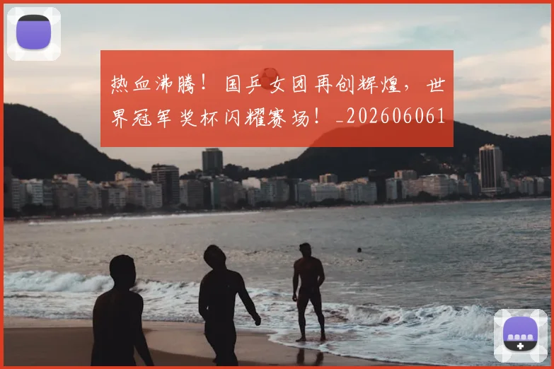 热血沸腾！国乒女团再创辉煌，世界冠军奖杯闪耀赛场！_20260606150010