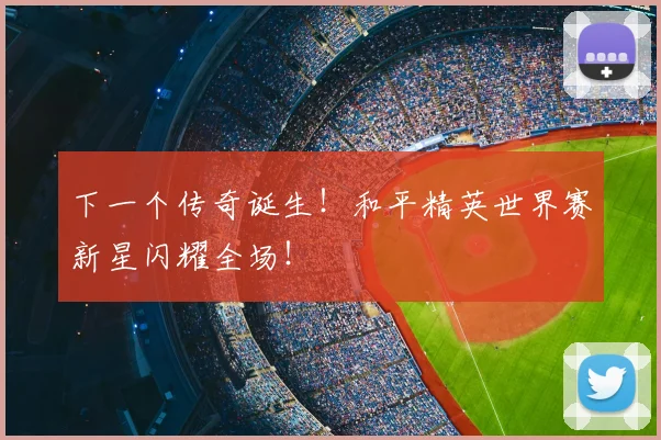 下一个传奇诞生！和平精英世界赛新星闪耀全场！