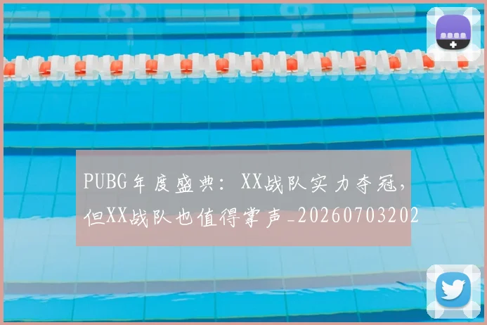 PUBG年度盛典：XX战队实力夺冠，但XX战队也值得掌声_20260703202628