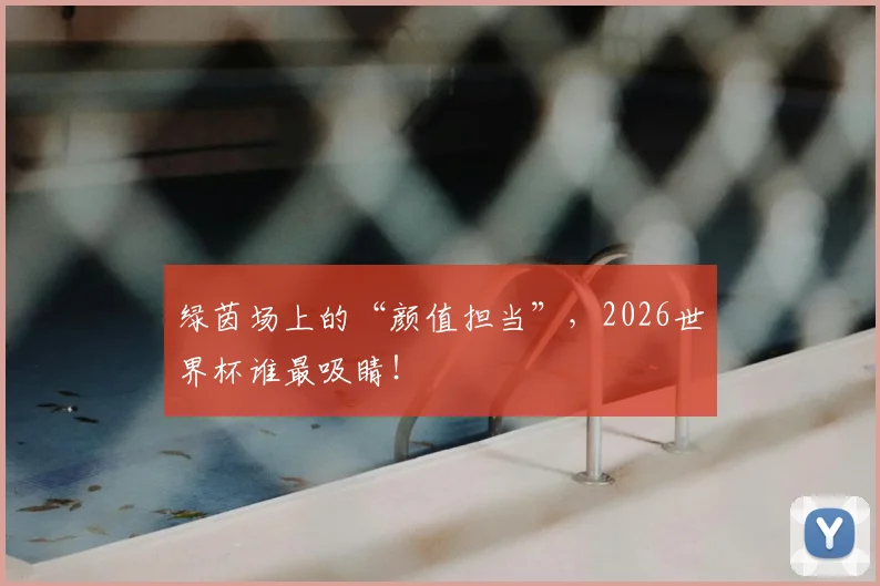 绿茵场上的“颜值担当”，2026世界杯谁最吸睛！