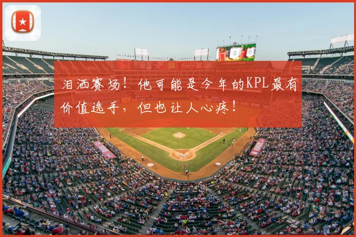 泪洒赛场!他可能是今年的KPL最有价值选手,但也让人心疼!