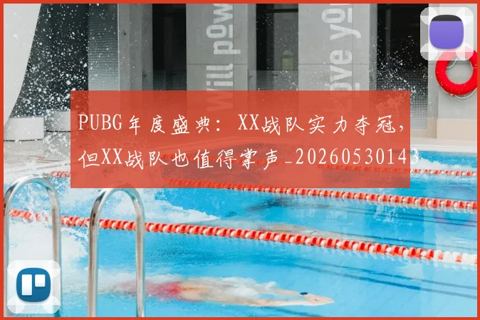 PUBG年度盛典：XX战队实力夺冠，但XX战队也值得掌声_20260530143712