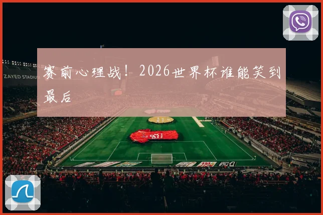 赛前心理战！2026世界杯谁能笑到最后