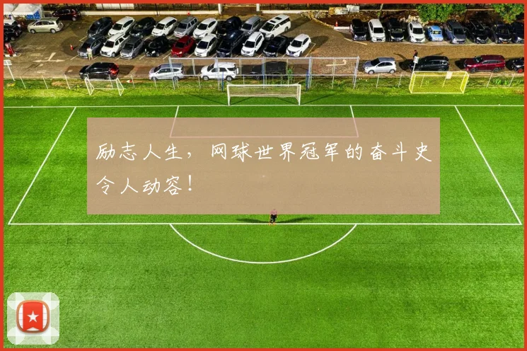 励志人生，网球世界冠军的奋斗史令人动容！