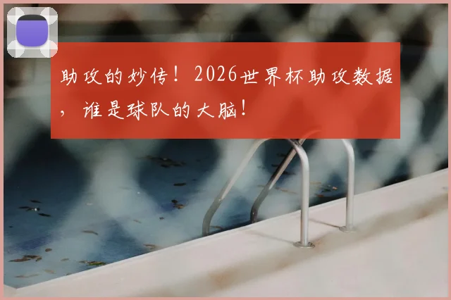 助攻的妙传！2026世界杯助攻数据，谁是球队的大脑！