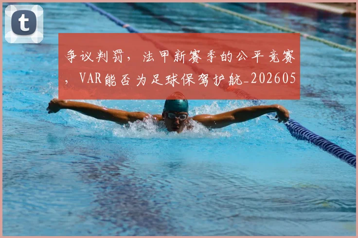 争议判罚，法甲新赛季的公平竞赛，VAR能否为足球保驾护航_20260531151656