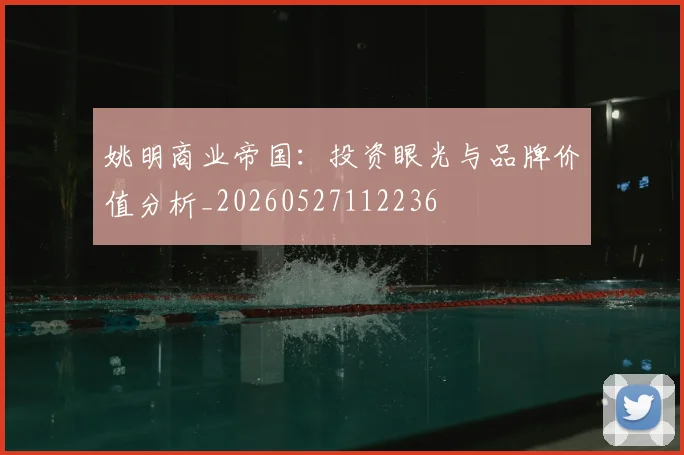 姚明商业帝国：投资眼光与品牌价值分析_20260527112236