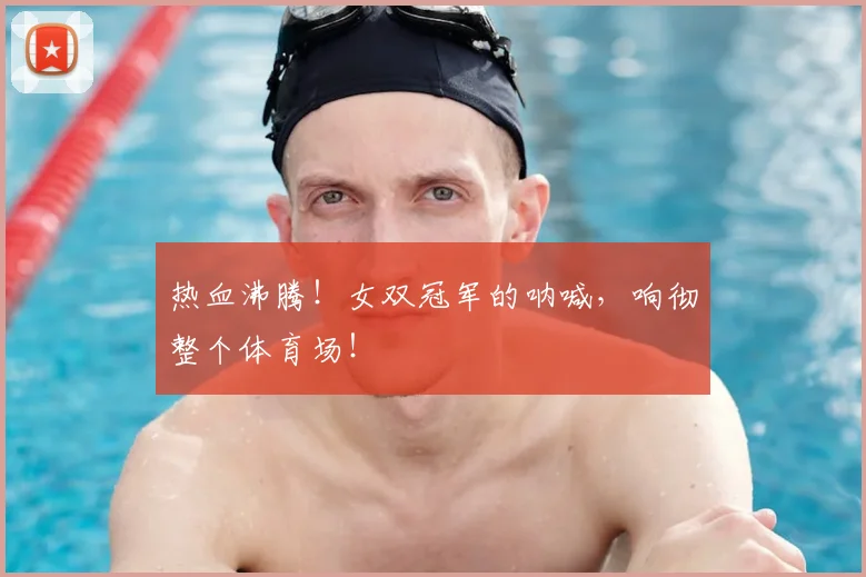 热血沸腾！女双冠军的呐喊，响彻整个体育场！
